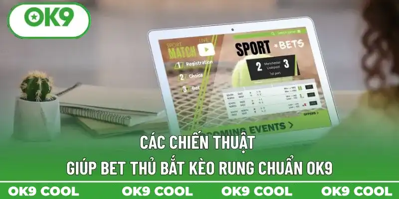 Các chiến thuật giúp bet thủ bắt kèo rung chuẩn OK9